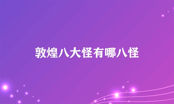 敦煌八大怪有哪八怪