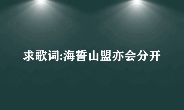 求歌词:海誓山盟亦会分开