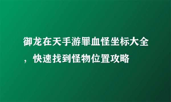 御龙在天手游罪血怪坐标大全，快速找到怪物位置攻略