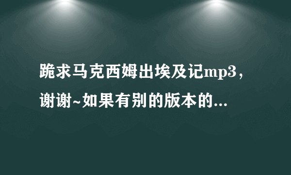 跪求马克西姆出埃及记mp3，谢谢~如果有别的版本的话也一并求