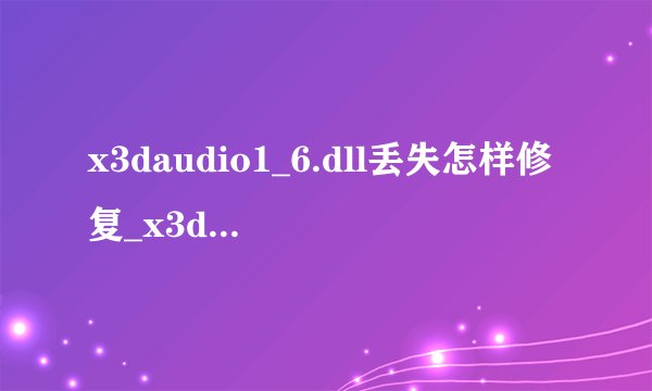 x3daudio1_6.dll丢失怎样修复_x3daudio1_6.dll文件丢失如何重新安装？