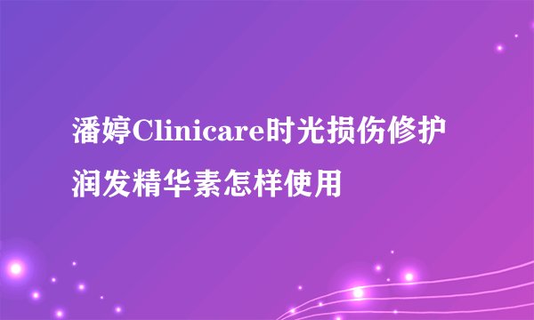 潘婷Clinicare时光损伤修护润发精华素怎样使用