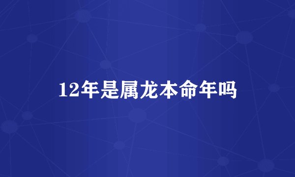 12年是属龙本命年吗