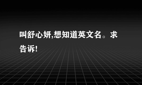 叫舒心妍,想知道英文名。求告诉!