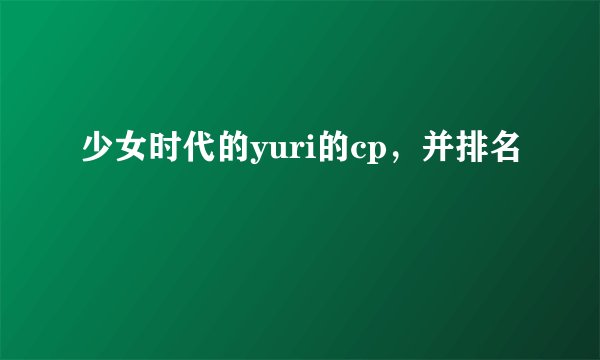 少女时代的yuri的cp，并排名