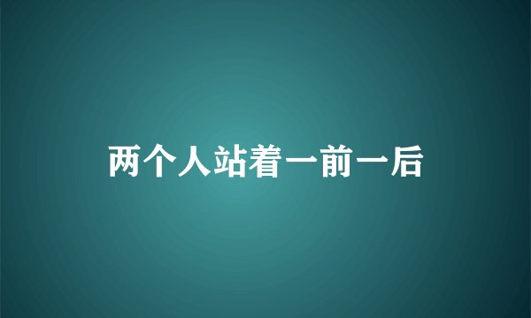 两个人站着一前一后