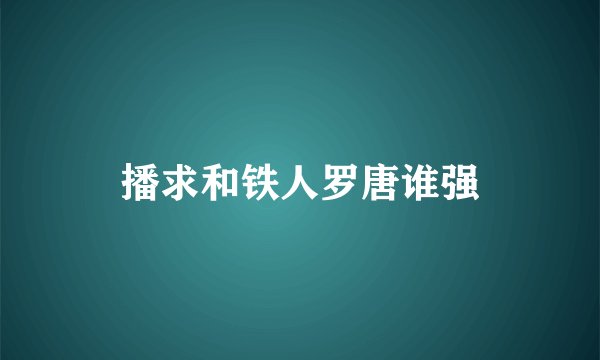 播求和铁人罗唐谁强