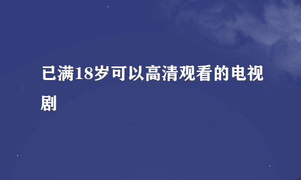 已满18岁可以高清观看的电视剧