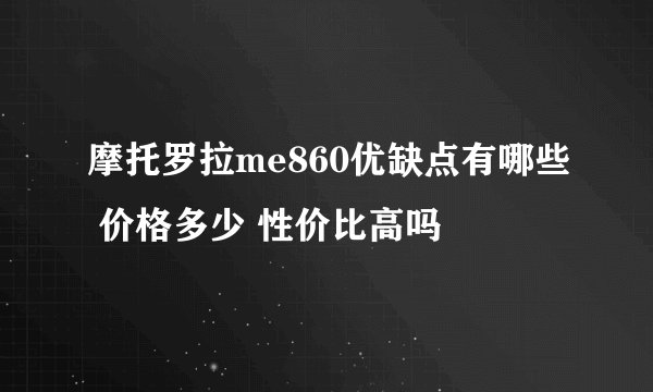 摩托罗拉me860优缺点有哪些 价格多少 性价比高吗