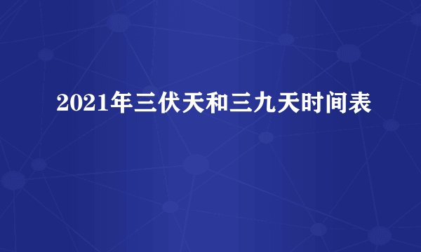 2021年三伏天和三九天时间表