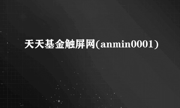 天天基金触屏网(anmin0001)
