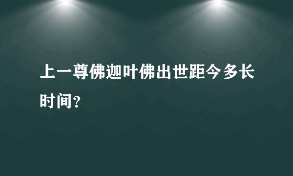 上一尊佛迦叶佛出世距今多长时间？
