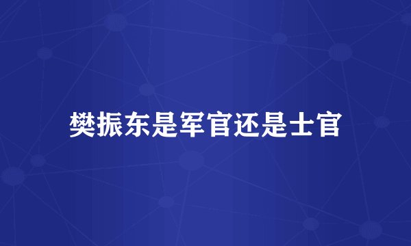 樊振东是军官还是士官