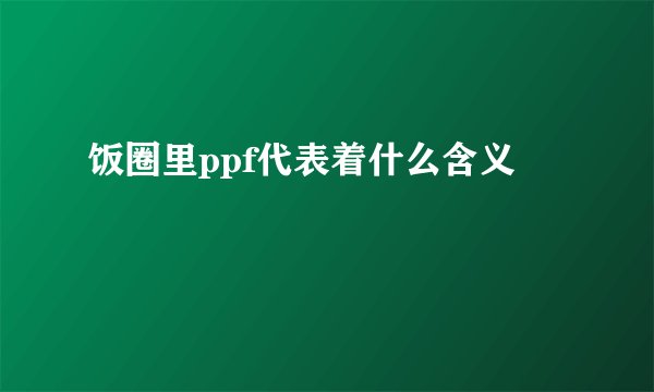 饭圈里ppf代表着什么含义