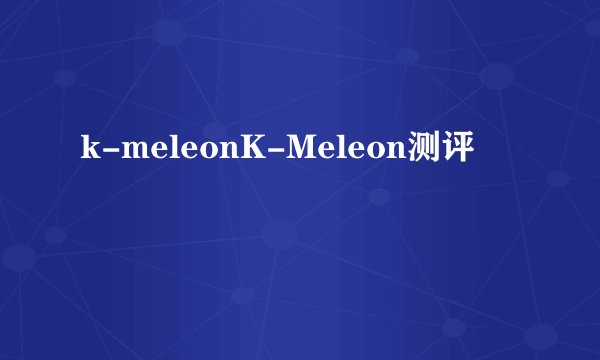 k-meleonK-Meleon测评