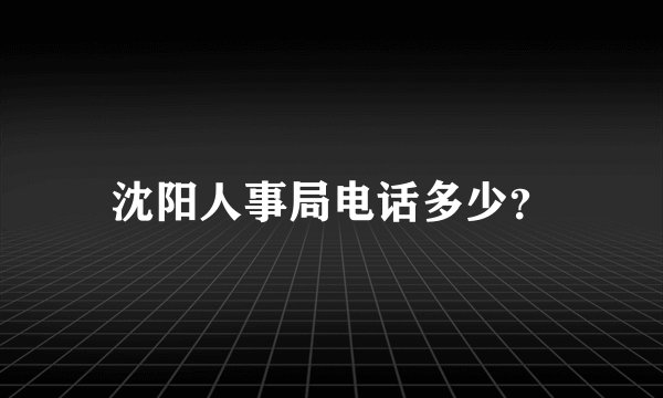 沈阳人事局电话多少？