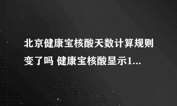 北京健康宝核酸天数计算规则变了吗 健康宝核酸显示1天还在24小时吗