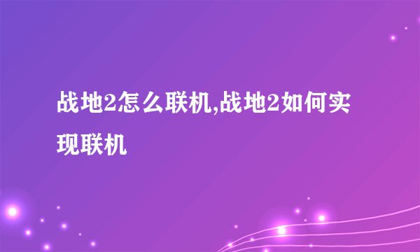 战地2怎么联机,战地2如何实现联机