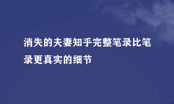消失的夫妻知乎完整笔录比笔录更真实的细节