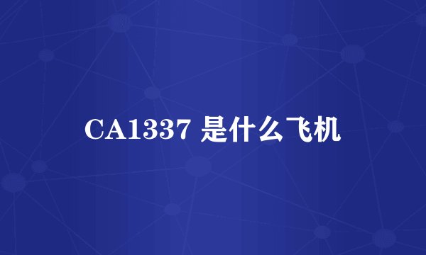 CA1337 是什么飞机