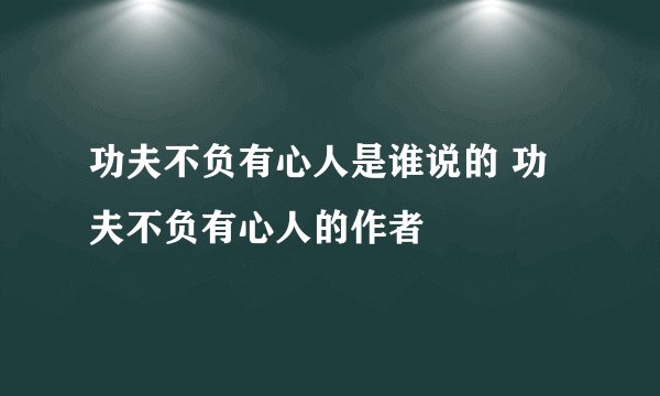 功夫不负有心人是谁说的 功夫不负有心人的作者