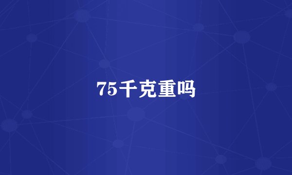 75千克重吗