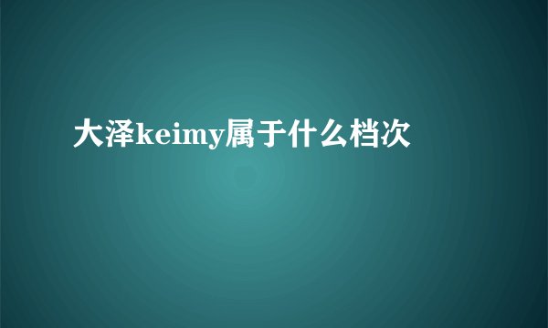 大泽keimy属于什么档次
