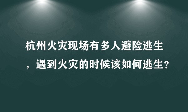 杭州火灾现场有多人避险逃生，遇到火灾的时候该如何逃生？