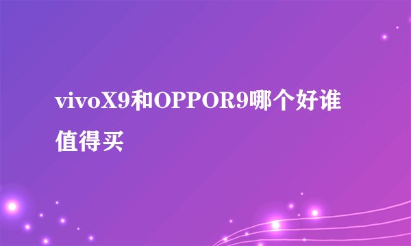 vivoX9和OPPOR9哪个好谁值得买