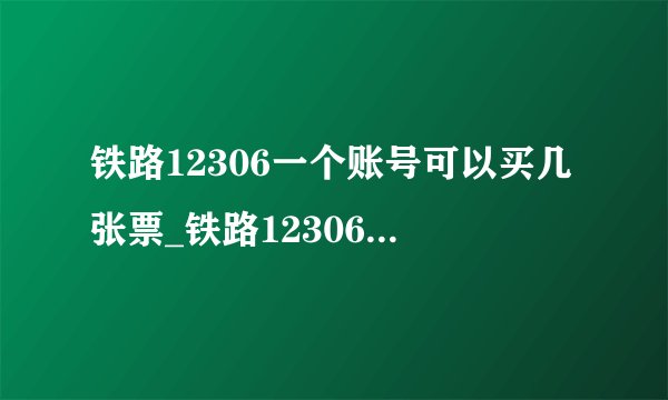 铁路12306一个账号可以买几张票_铁路12306购票数量限制