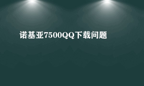 诺基亚7500QQ下载问题