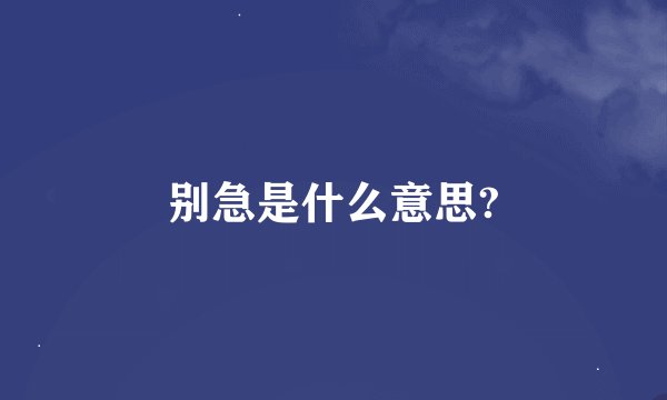别急是什么意思?