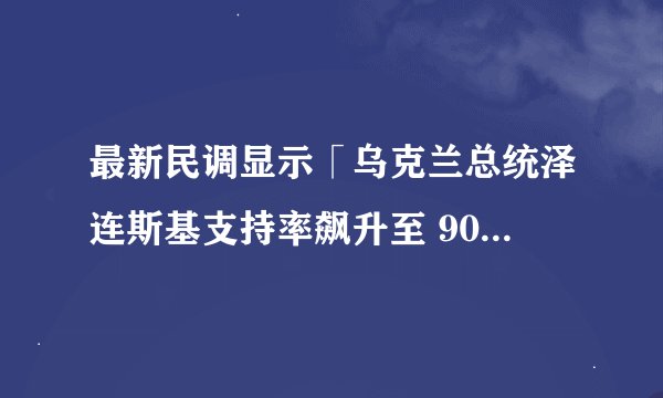 最新民调显示「乌克兰总统泽连斯基支持率飙升至 90% 以上」，这一数据说明了什么？