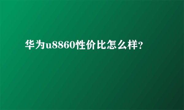 华为u8860性价比怎么样？