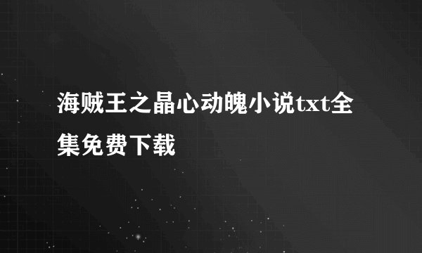 海贼王之晶心动魄小说txt全集免费下载