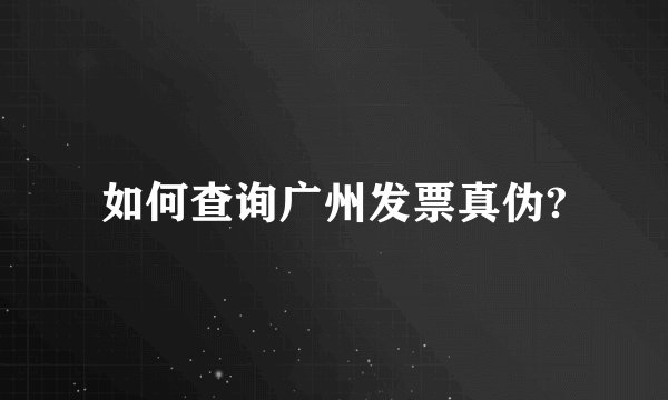 如何查询广州发票真伪?
