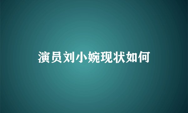 演员刘小婉现状如何