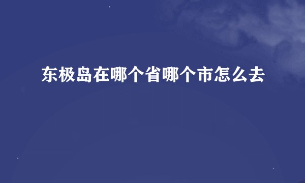 东极岛在哪个省哪个市怎么去