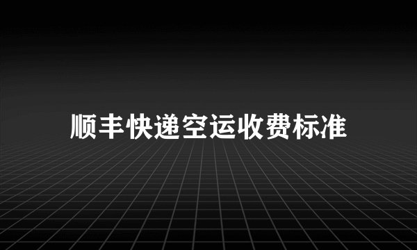 顺丰快递空运收费标准