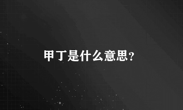 甲丁是什么意思？