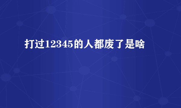 打过12345的人都废了是啥