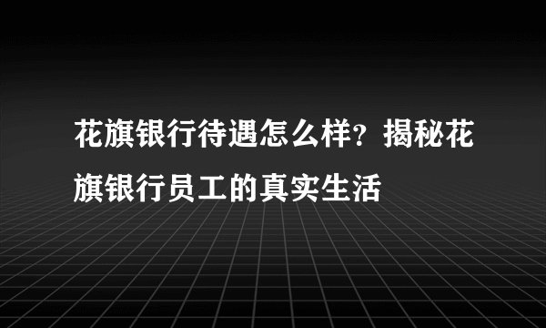 花旗银行待遇怎么样？揭秘花旗银行员工的真实生活