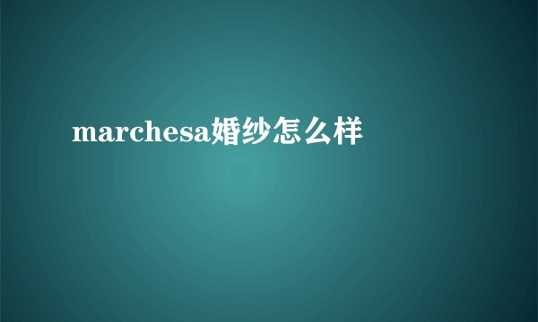 marchesa婚纱怎么样
