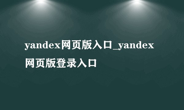 yandex网页版入口_yandex网页版登录入口