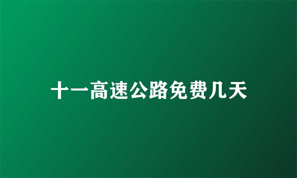 十一高速公路免费几天