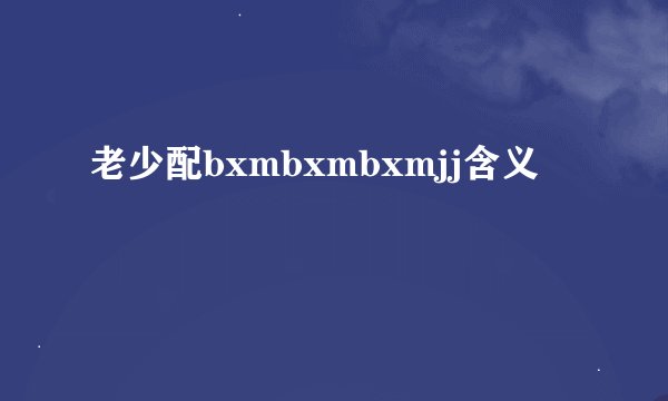 老少配bxmbxmbxmjj含义