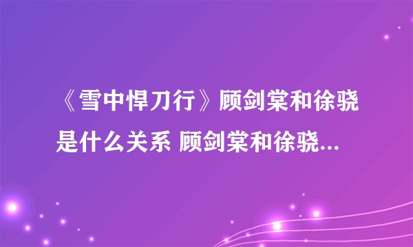 《雪中悍刀行》顾剑棠和徐骁是什么关系 顾剑棠和徐骁结局如何