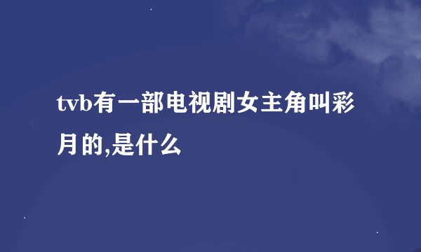 tvb有一部电视剧女主角叫彩月的,是什么
