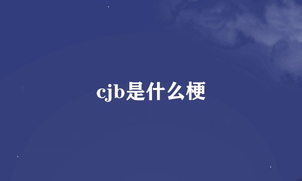 cjb是什么梗