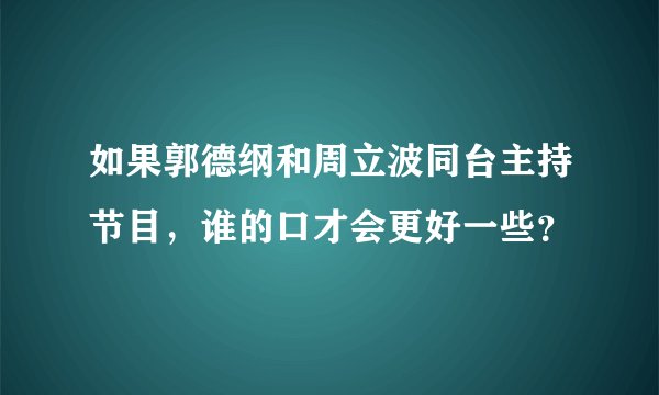 如果郭德纲和周立波同台主持节目，谁的口才会更好一些？
